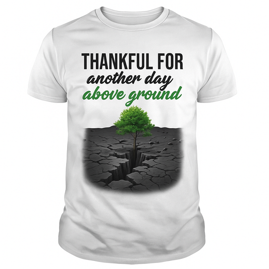 Thankful For Another Day Above Ground” Tee